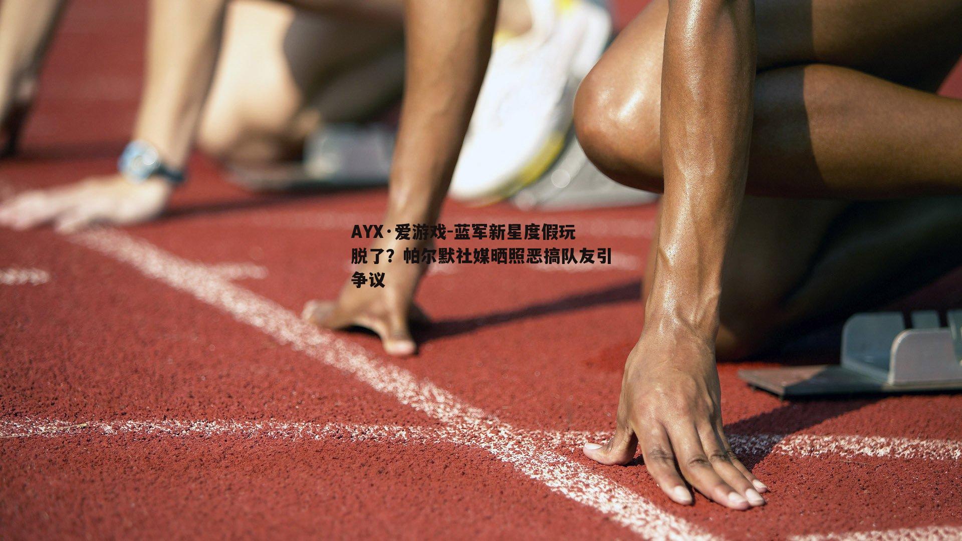蓝军新星度假玩脱了？帕尔默社媒晒照恶搞队友引争议